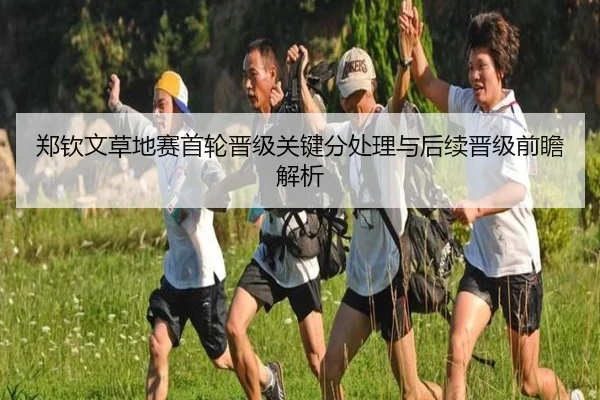 郑钦文草地赛首轮晋级关键分处理与后续晋级前瞻解析