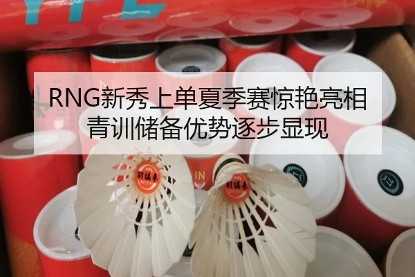 RNG新秀上单夏季赛惊艳亮相 青训储备优势逐步显现