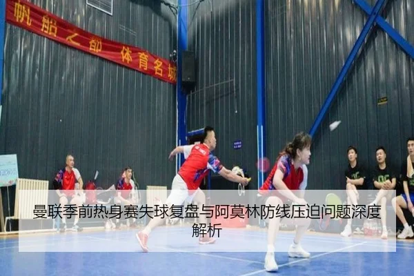 曼联季前热身赛失球复盘与阿莫林防线压迫问题深度解析