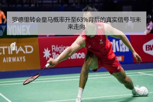 罗德里转会皇马概率升至63%背后的真实信号与未来走向