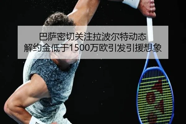 巴萨密切关注拉波尔特动态 解约金低于1500万欧引发引援想象