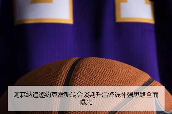 阿森纳追逐约克雷斯转会谈判升温锋线补强思路全面曝光